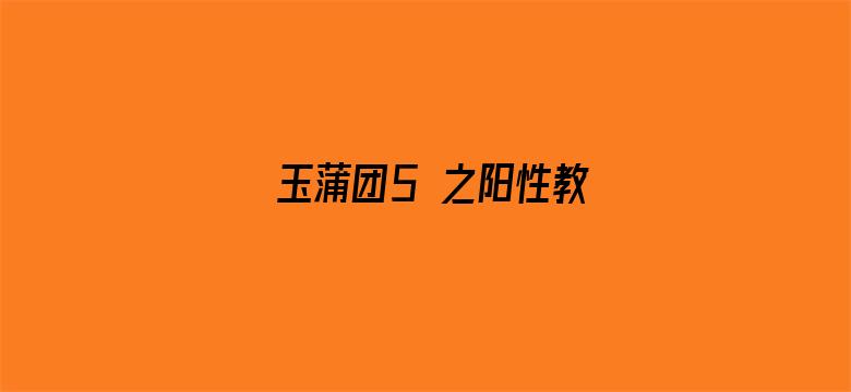 >玉蒲团5 之阳性教横幅海报图